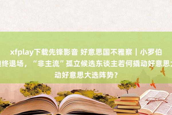 xfplay下载先锋影音 好意思国不雅察｜小罗伯特·肯尼迪终退场，“非主流”孤立候选东谈主若何撬动好意思大选阵势？