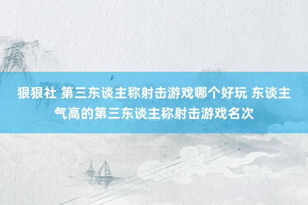 狠狠社 第三东谈主称射击游戏哪个好玩 东谈主气高的第三东谈主称射击游戏名次